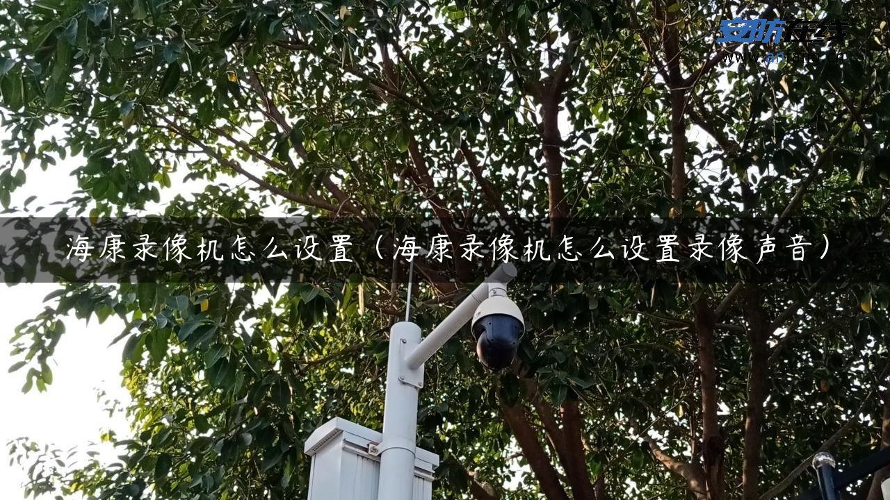 海康录像机怎么设置（海康录像机怎么设置录像声音）