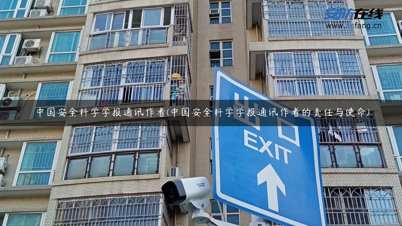 中国安全科学学报通讯作者(中国安全科学学报通讯作者的责任与使命)