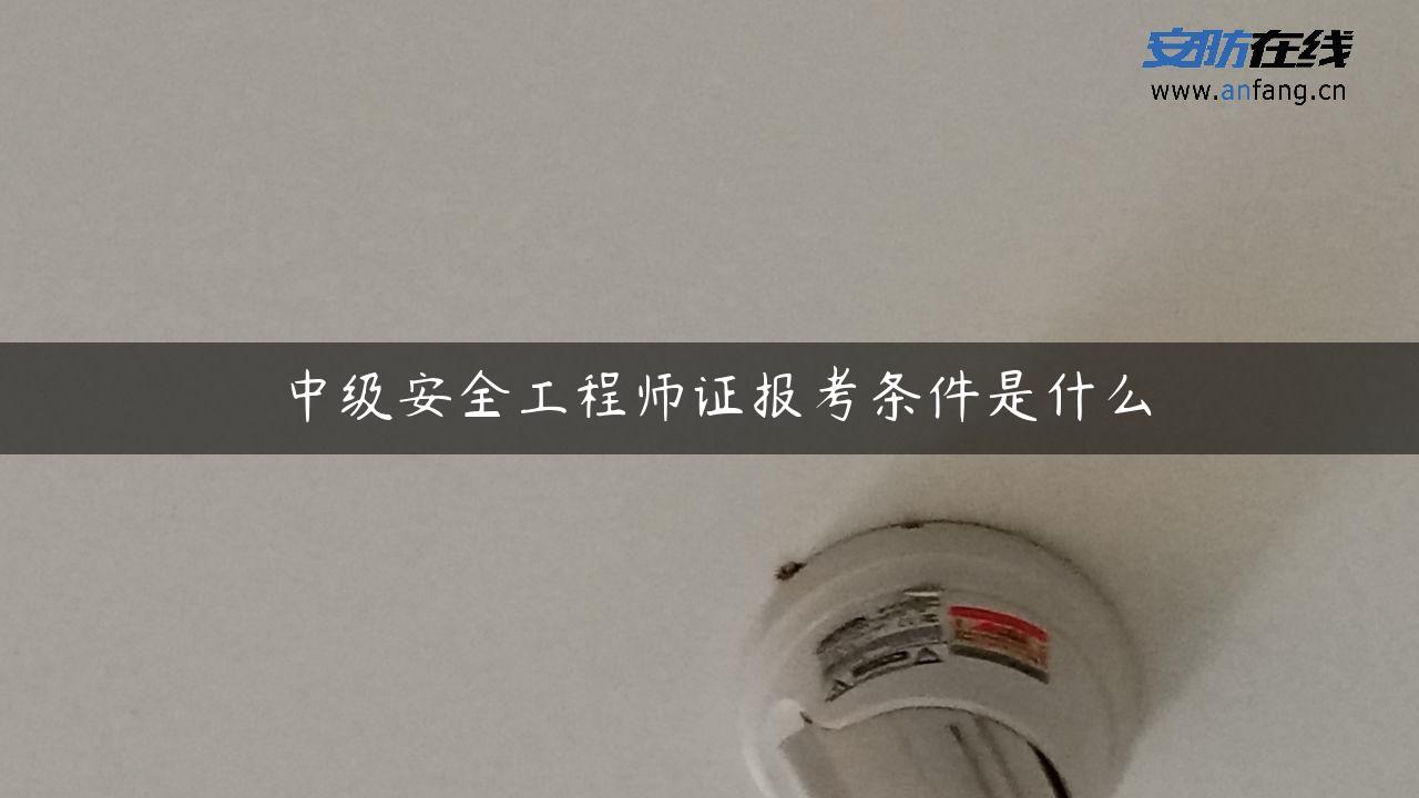 中级安全工程师证报考条件是什么