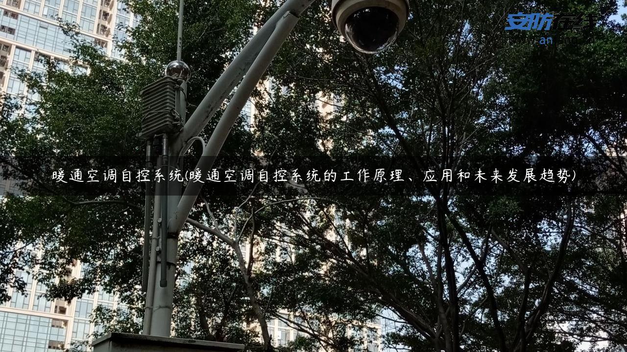 暖通空调自控系统(暖通空调自控系统的工作原理、应用和未来发展趋势)