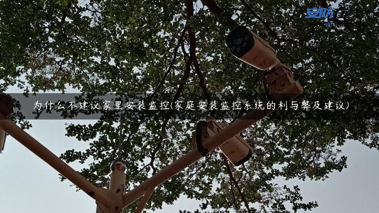 为什么不建议家里安装监控(家庭安装监控系统的利与弊及建议)