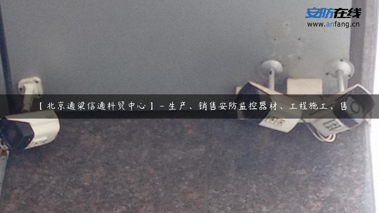 【北京通梁信通科贸中心】 – 生产、销售安防监控器材、工程施工、售