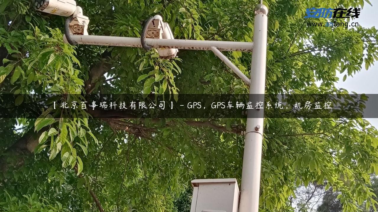 【北京百事瑞科技有限公司】 – GPS，GPS车辆监控系统，机房监控