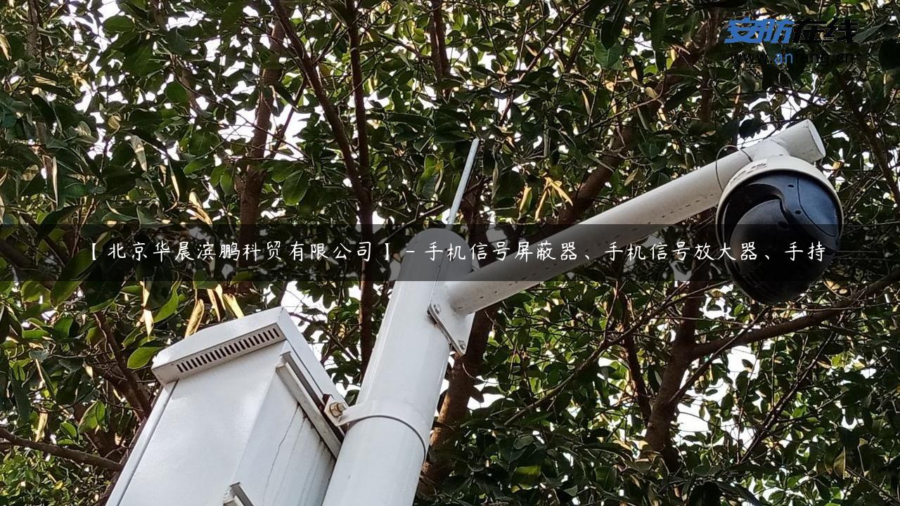 【北京华晨滨鹏科贸有限公司】 – 手机信号屏蔽器、手机信号放大器、手持