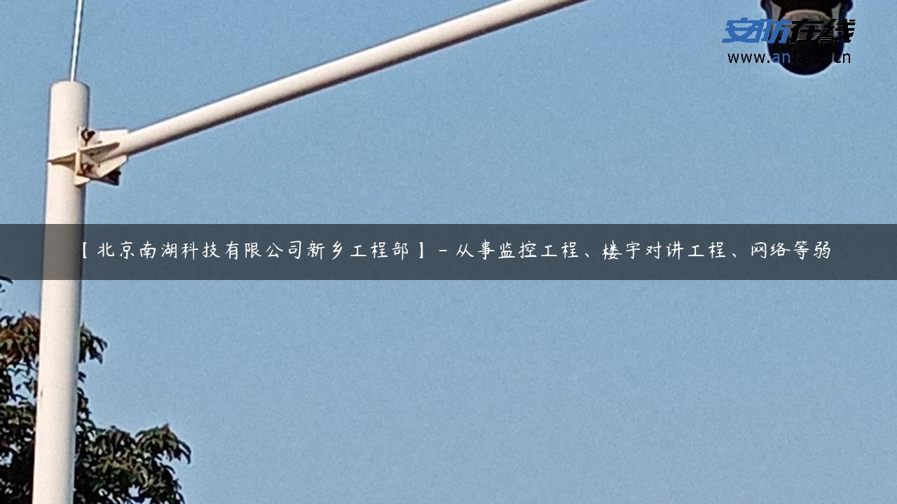 【北京南湖科技有限公司新乡工程部】 – 从事监控工程、楼宇对讲工程、网络等弱