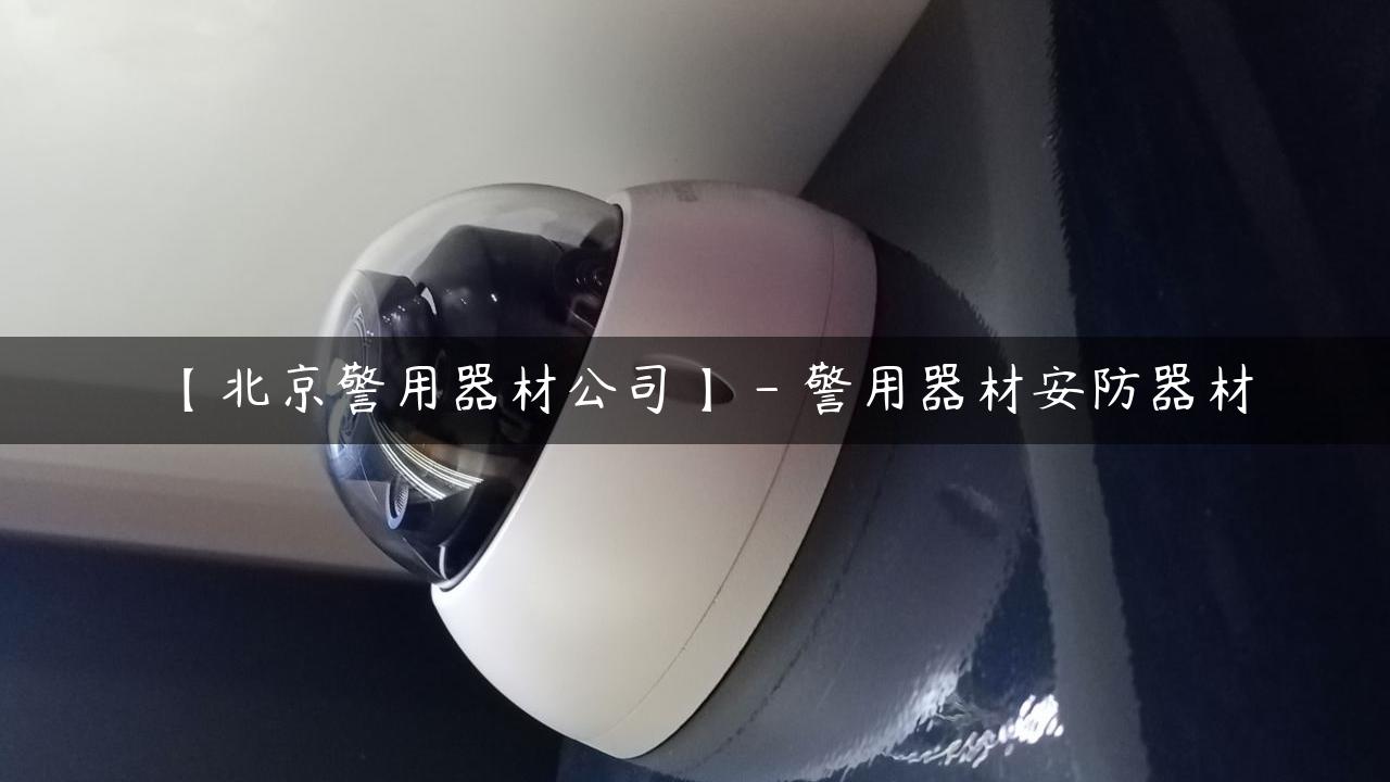 【北京警用器材公司】 – 警用器材安防器材