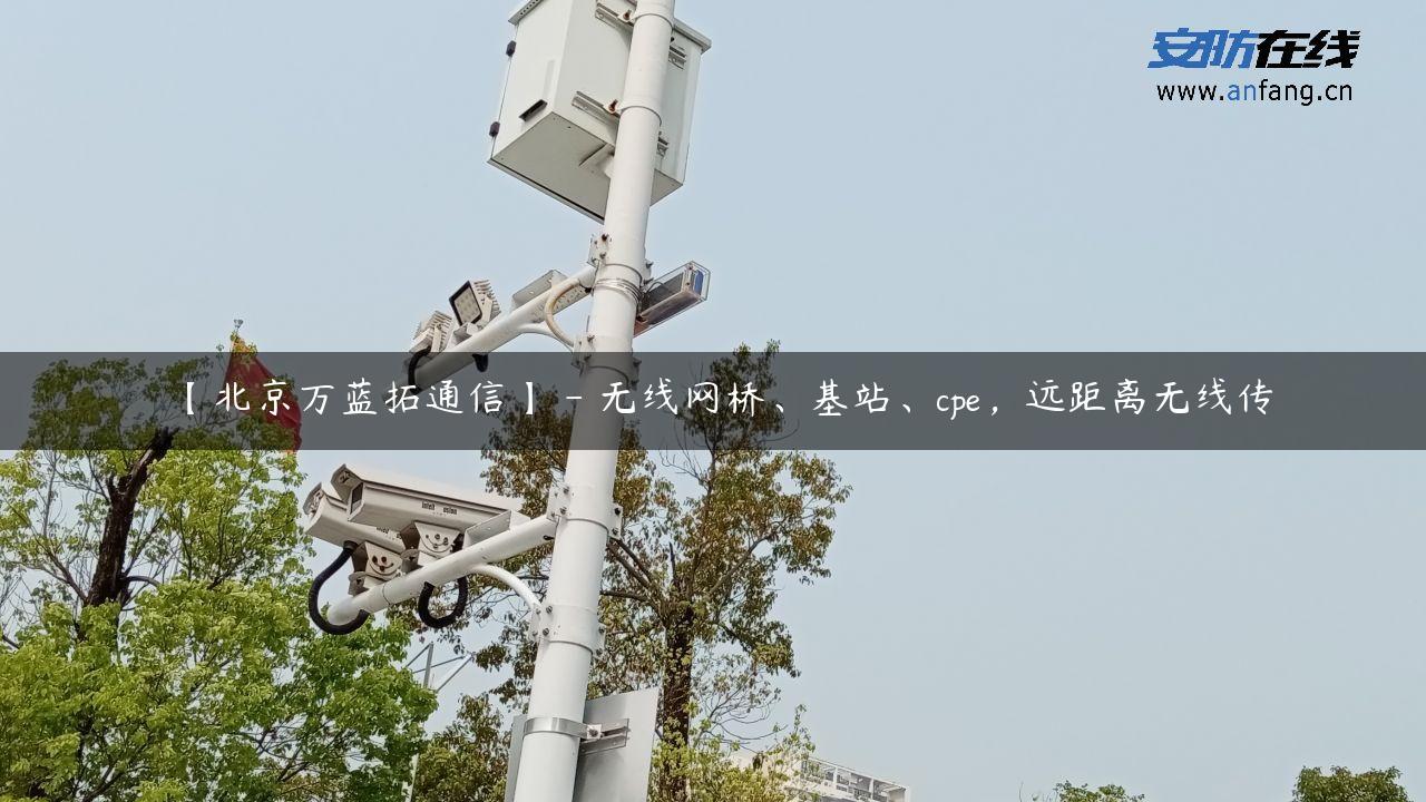 【北京万蓝拓通信】 – 无线网桥、基站、cpe，远距离无线传