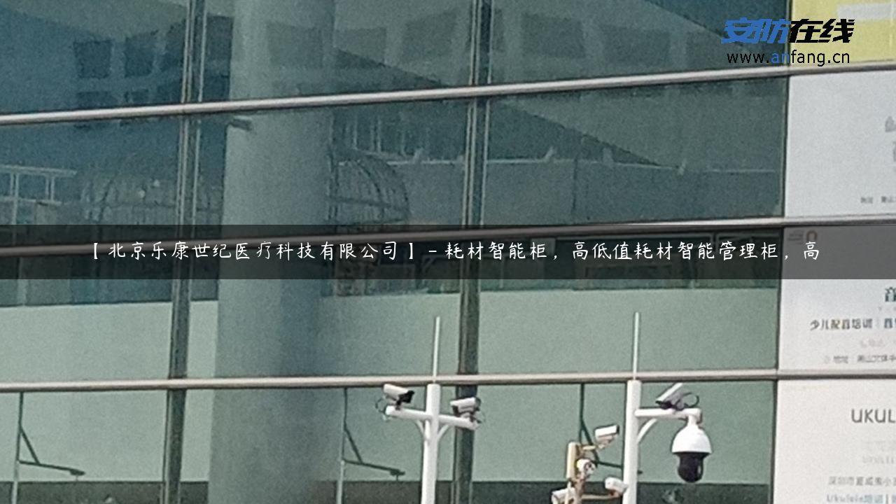 【北京乐康世纪医疗科技有限公司】 – 耗材智能柜，高低值耗材智能管理柜，高