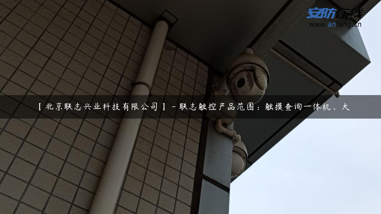 【北京联志兴业科技有限公司】 – 联志触控产品范围：触摸查询一体机、大