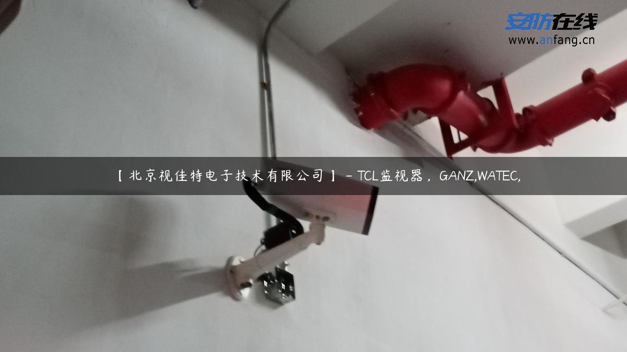 【北京视佳特电子技术有限公司】 – TCL监视器，GANZ,WATEC,