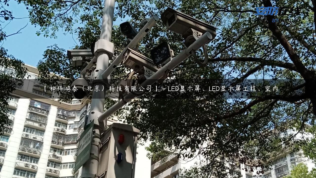 【和祥鸿泰（北京）科技有限公司】 – LED显示屏、LED显示屏工程、室内