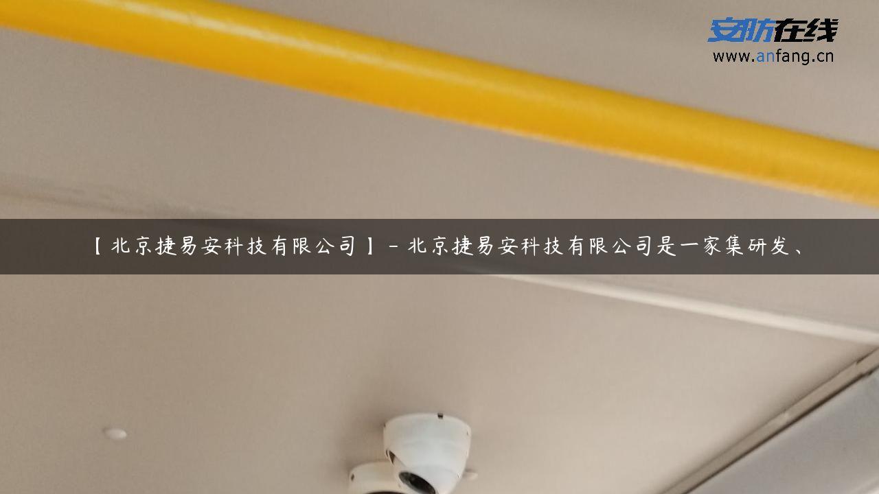 【北京捷易安科技有限公司】 – 北京捷易安科技有限公司是一家集研发、