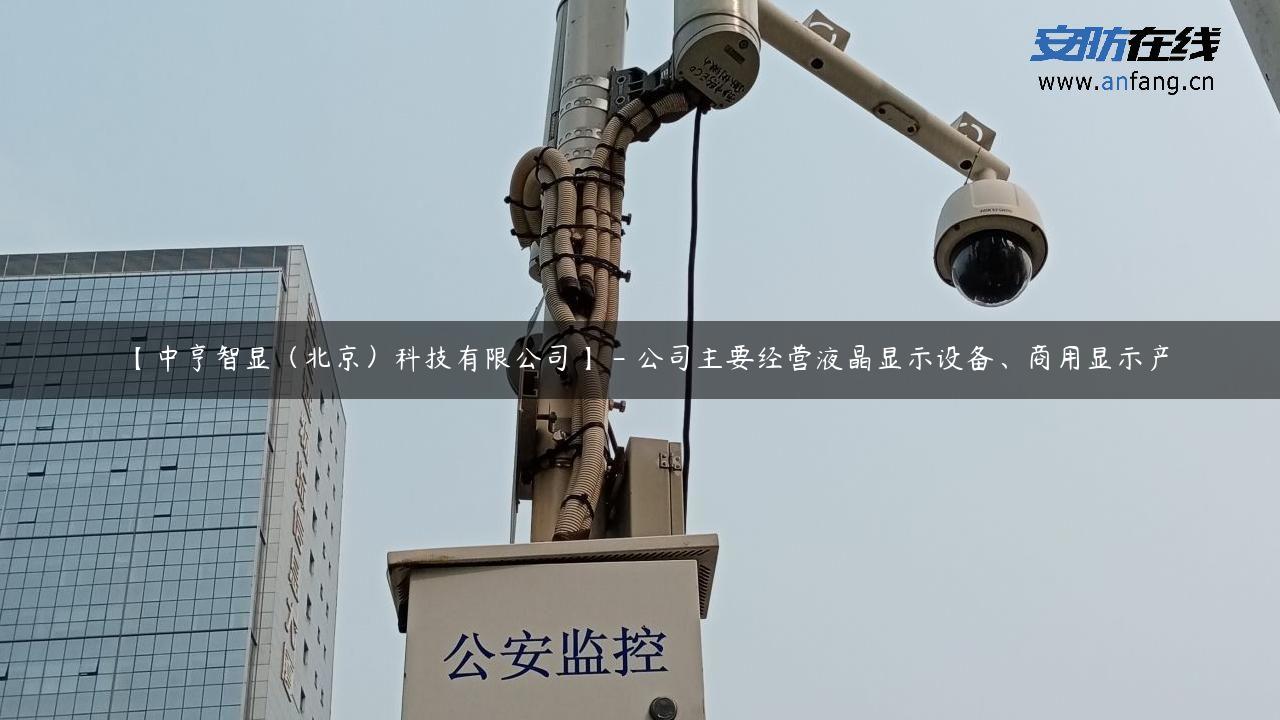 【中亨智显（北京）科技有限公司】 – 公司主要经营液晶显示设备、商用显示产