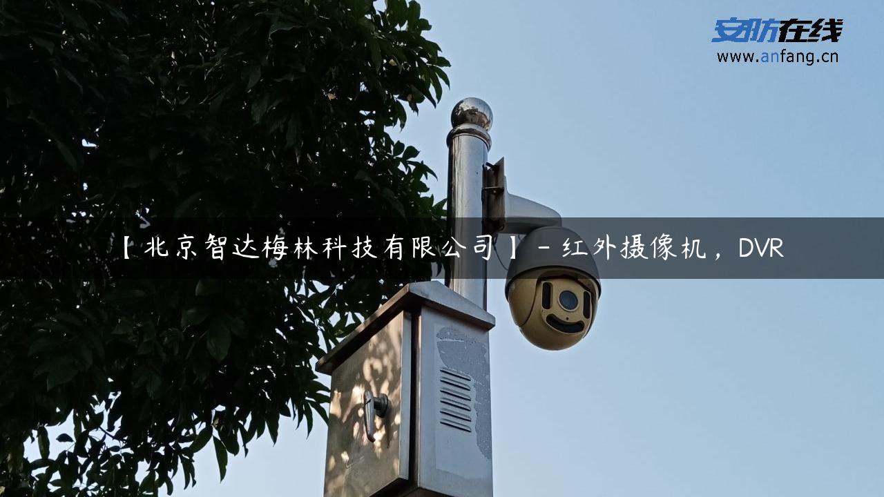 【北京智达梅林科技有限公司】 – 红外摄像机，DVR