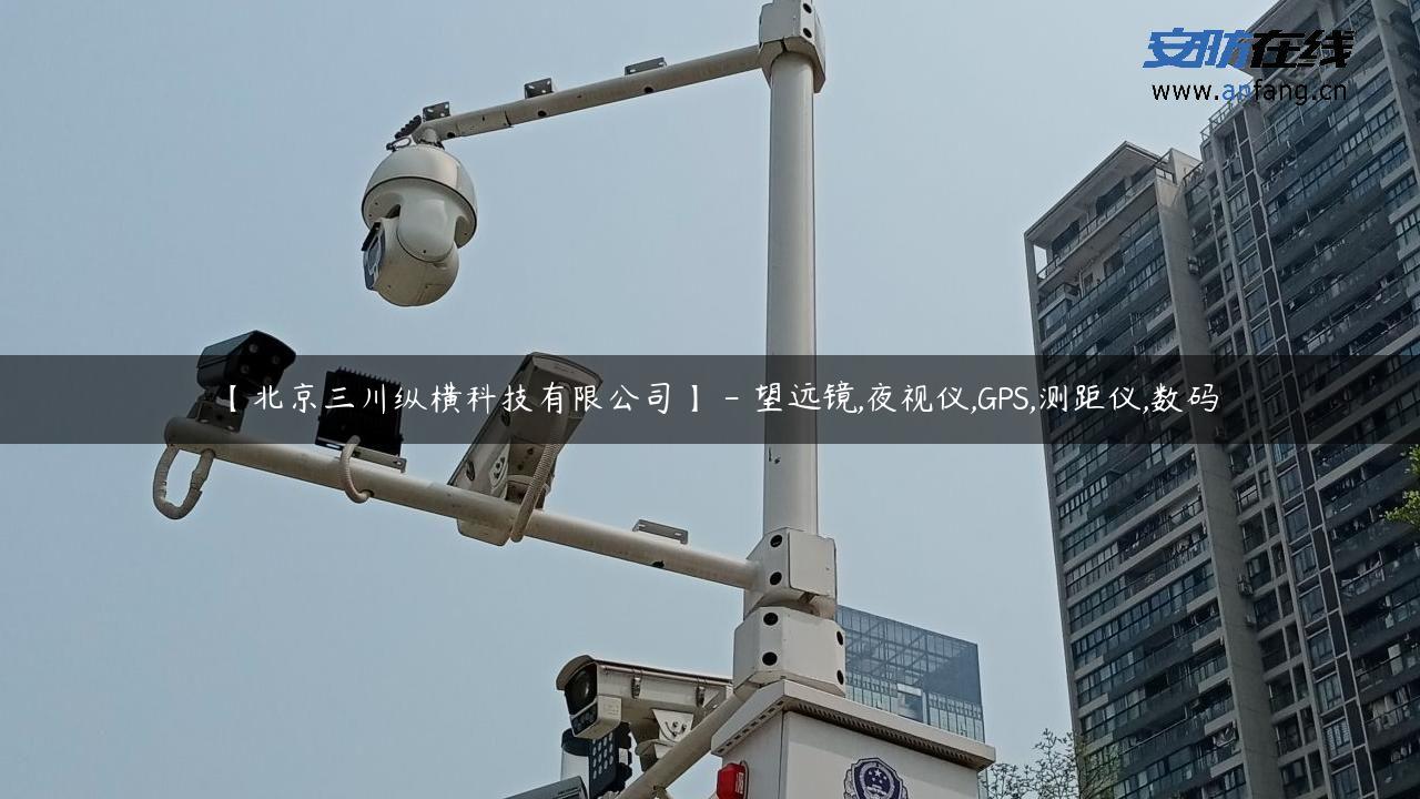 【北京三川纵横科技有限公司】 – 望远镜,夜视仪,GPS,测距仪,数码