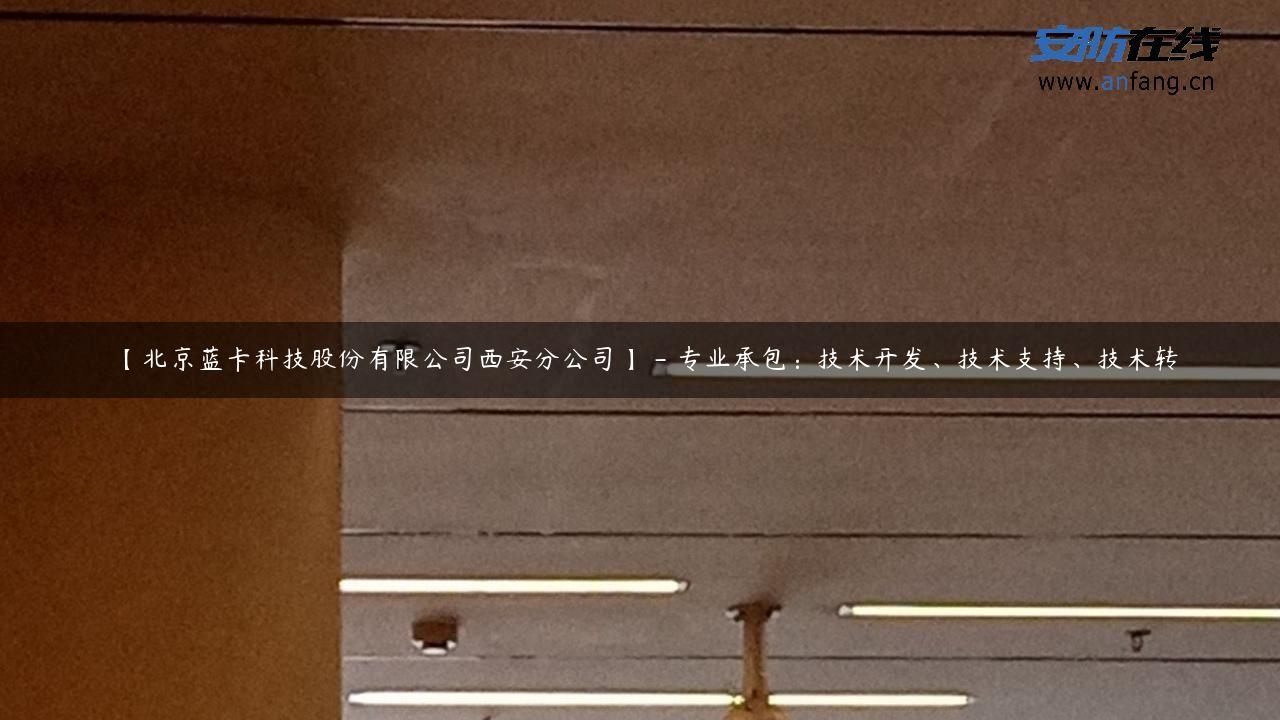 【北京蓝卡科技股份有限公司西安分公司】 – 专业承包：技术开发、技术支持、技术转