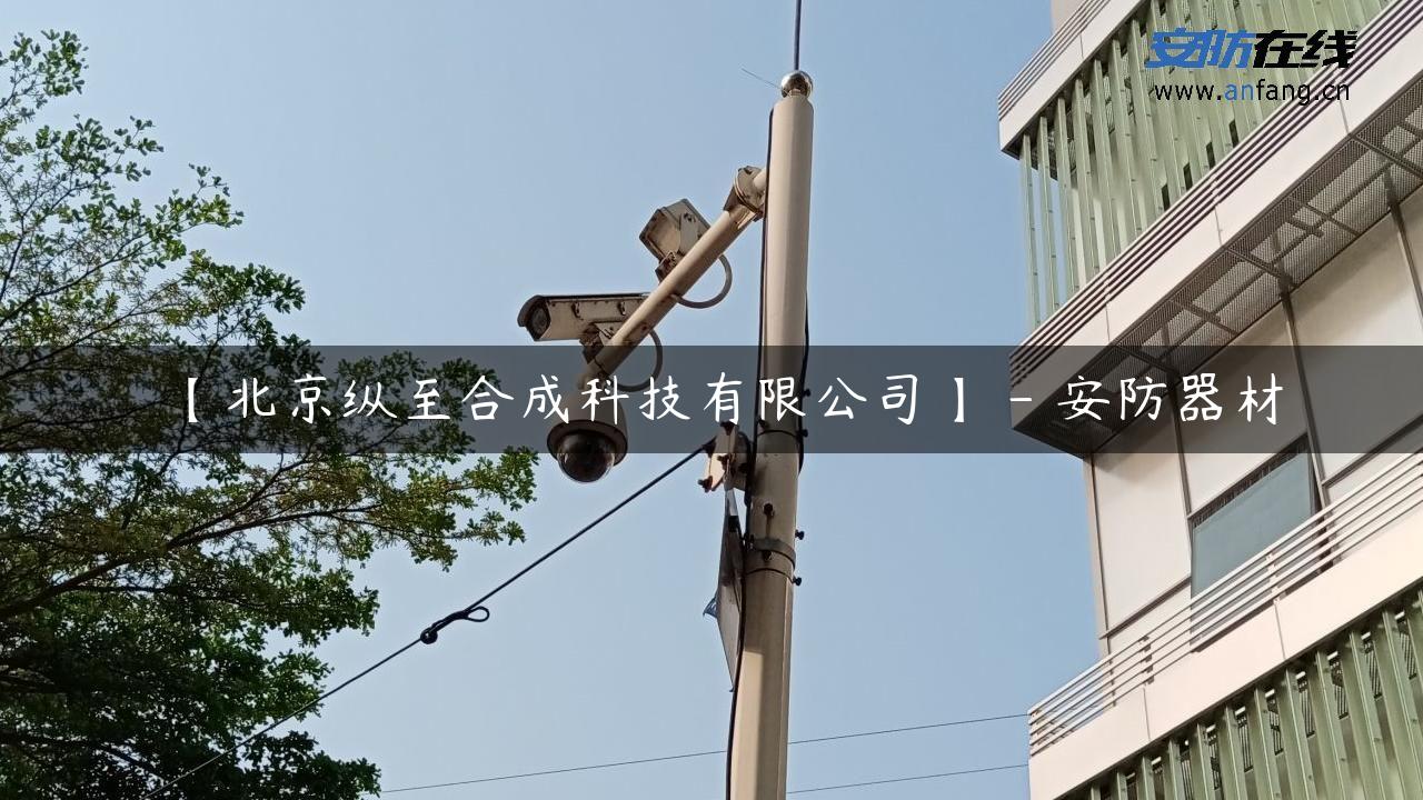 【北京纵至合成科技有限公司】 – 安防器材