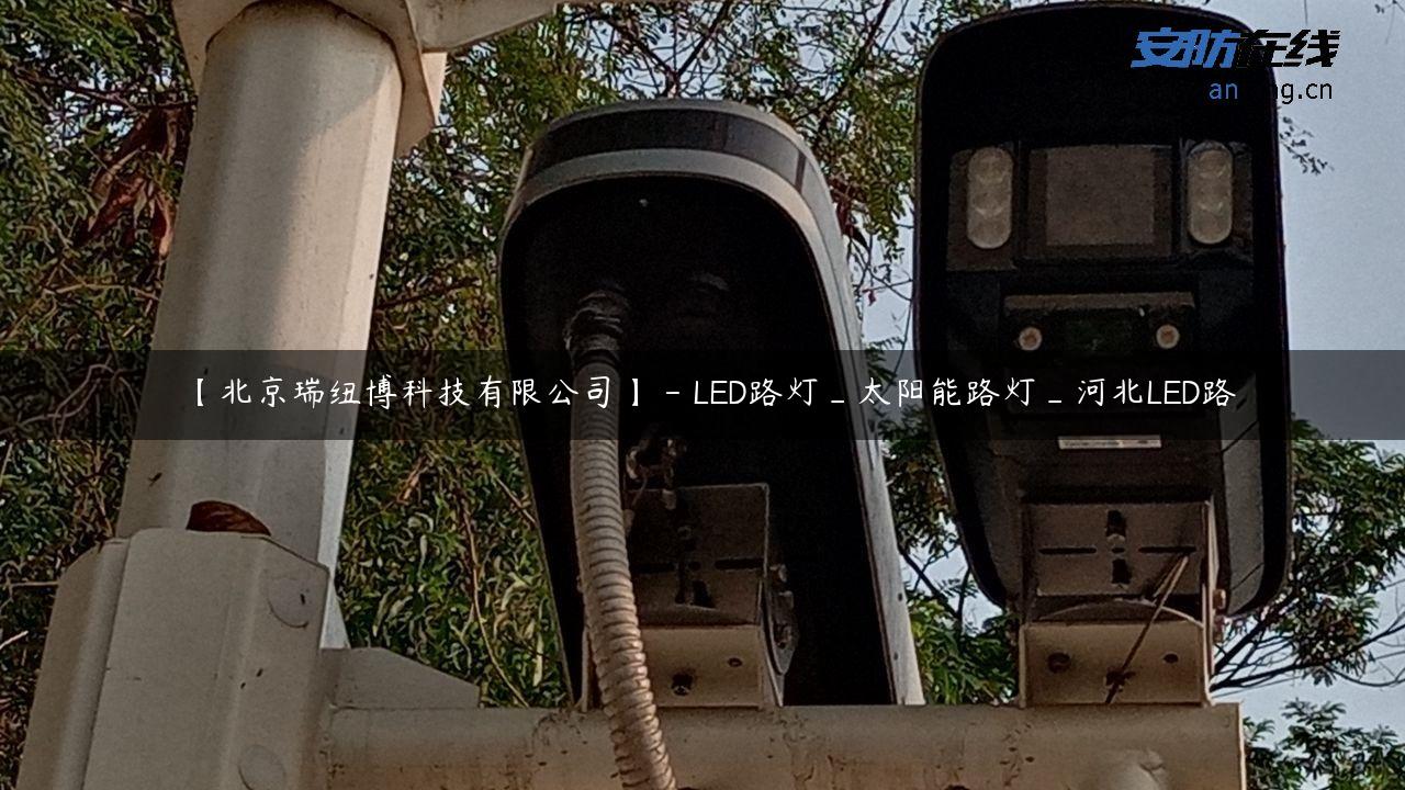 【北京瑞纽博科技有限公司】 – LED路灯_太阳能路灯_河北LED路