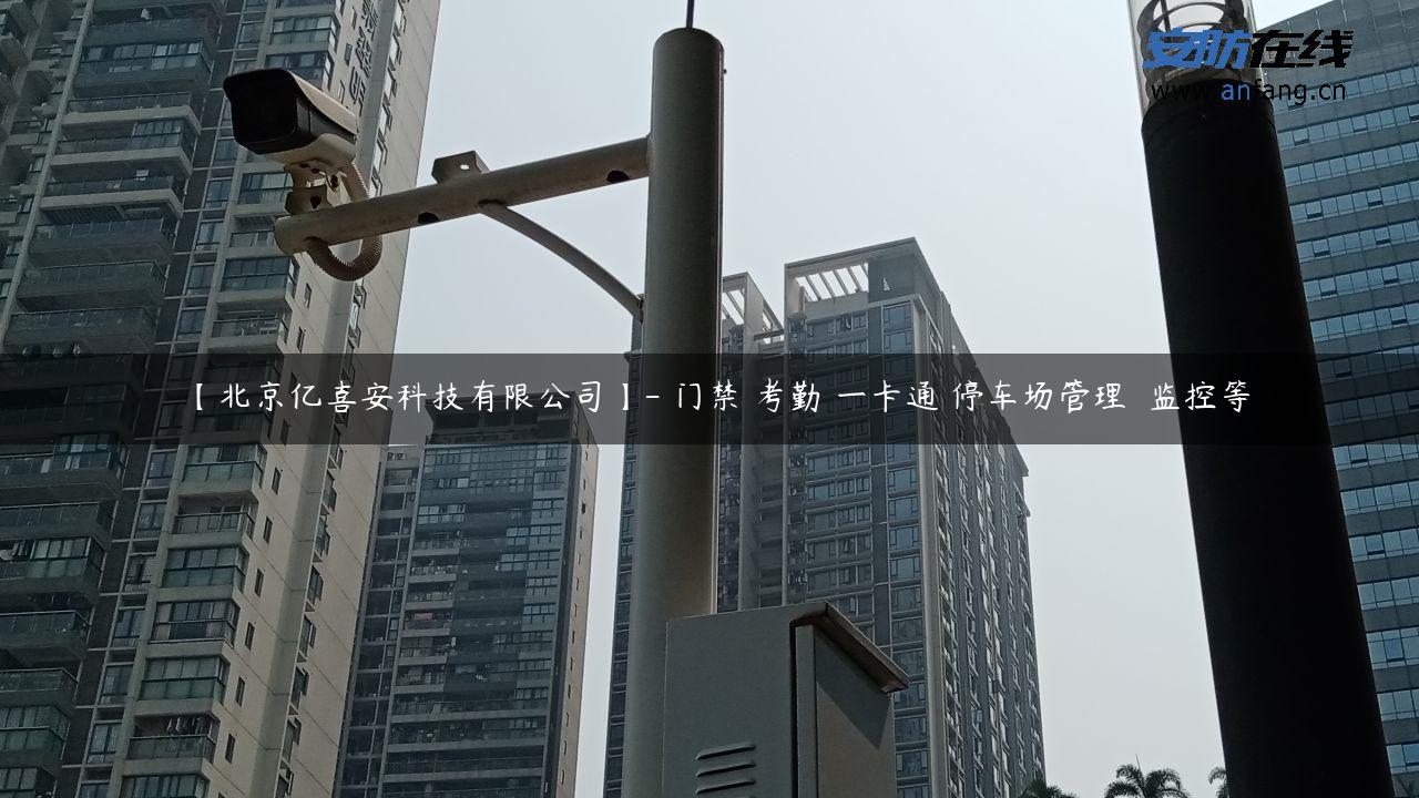 【北京亿喜安科技有限公司】- 门禁 考勤 一卡通 停车场管理  监控等