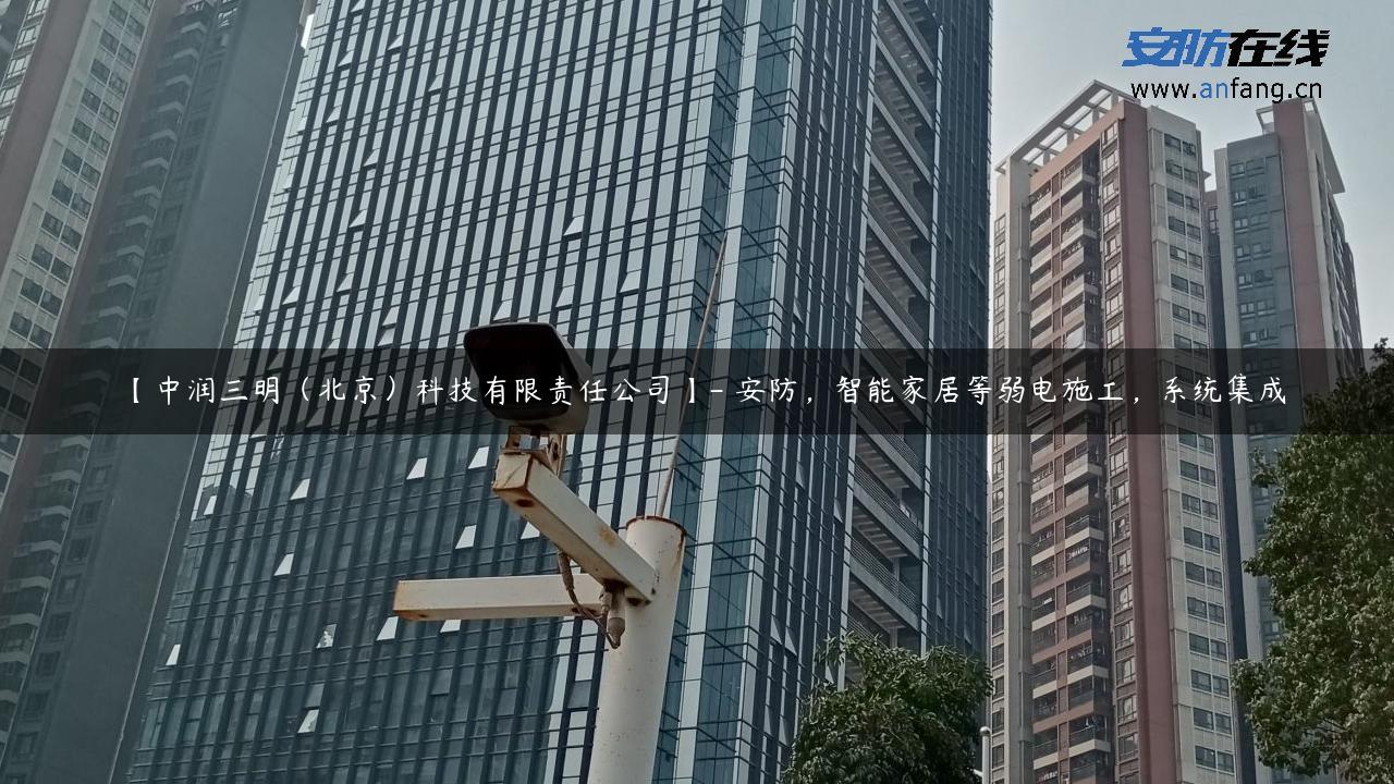 【中润三明（北京）科技有限责任公司】- 安防，智能家居等弱电施工，系统集成