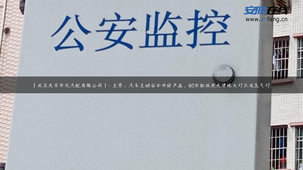 【北京天宝开元汽配有限公司】- 主营：汽车主动安全升级产品，80余款双光天使眼大灯总成氙气灯…