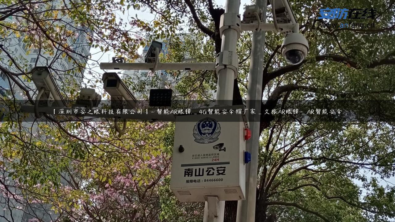 【深圳市安之眼科技有限公司】- 智能AR眼镜_4G智能安全帽厂家_文旅AR眼镜_AR智能安全…