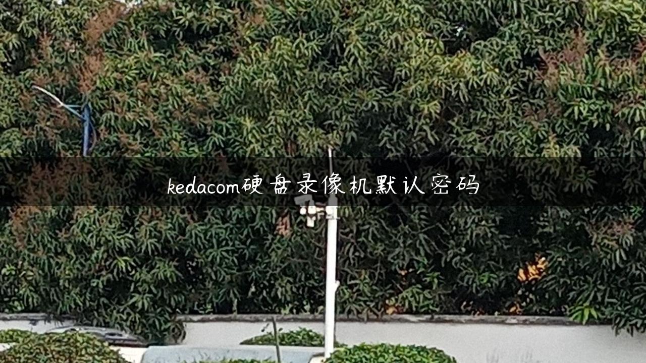 kedacom硬盘录像机默认密码