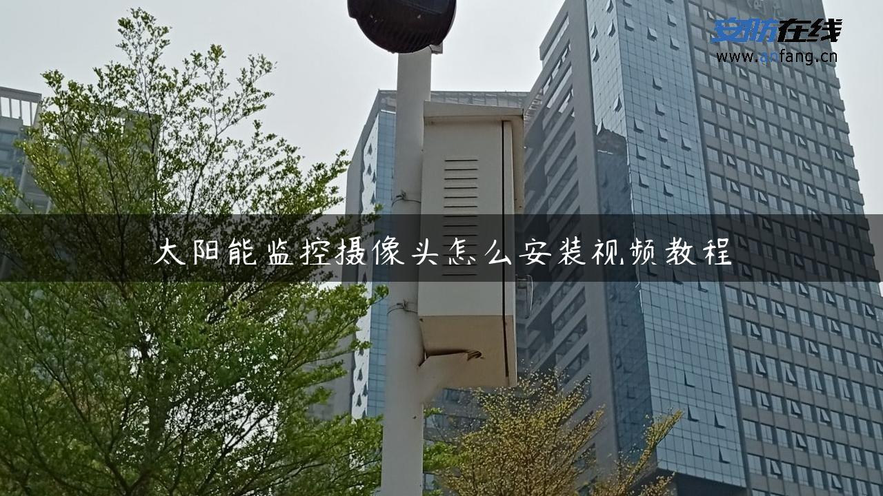 太阳能监控摄像头怎么安装视频教程