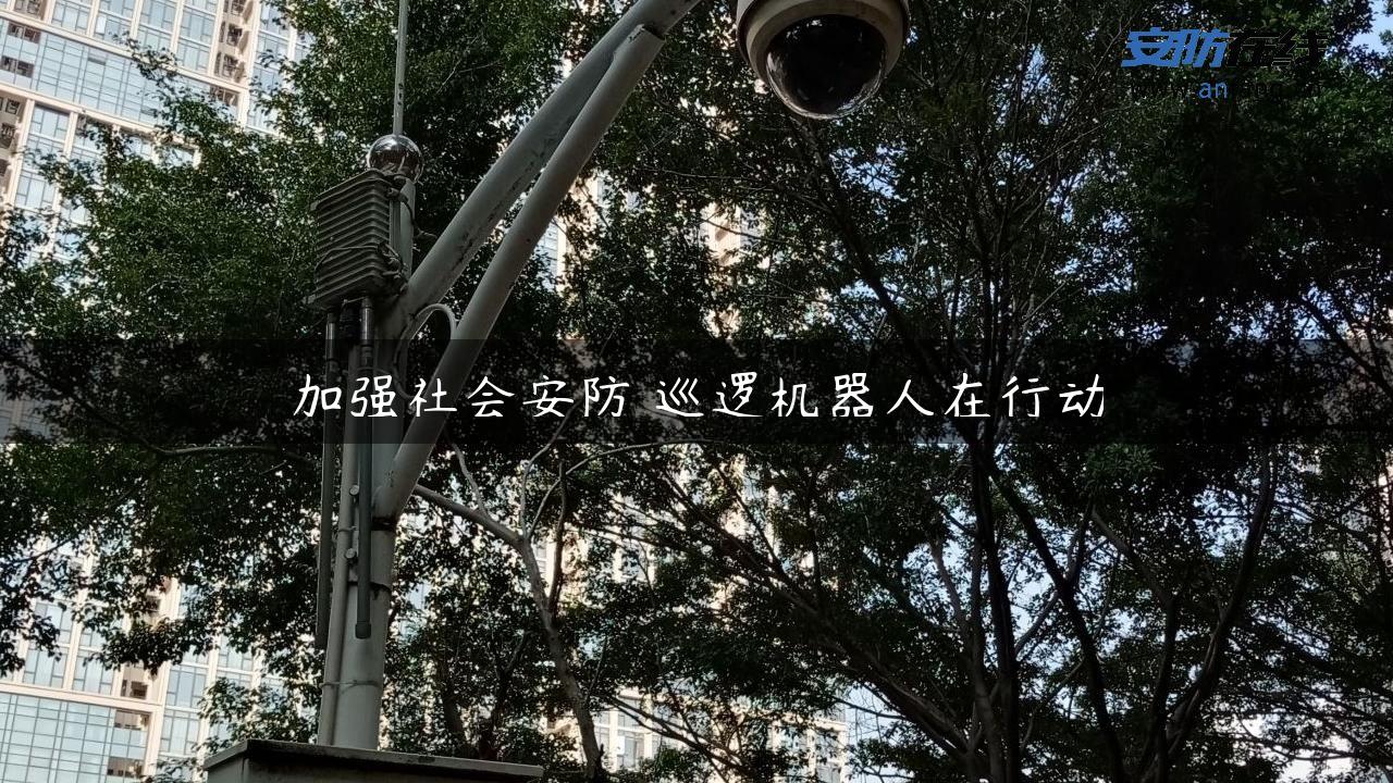 加强社会安防 巡逻机器人在行动