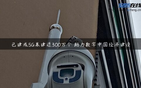 已建成5G基建近300万个 助力数字中国经济建设