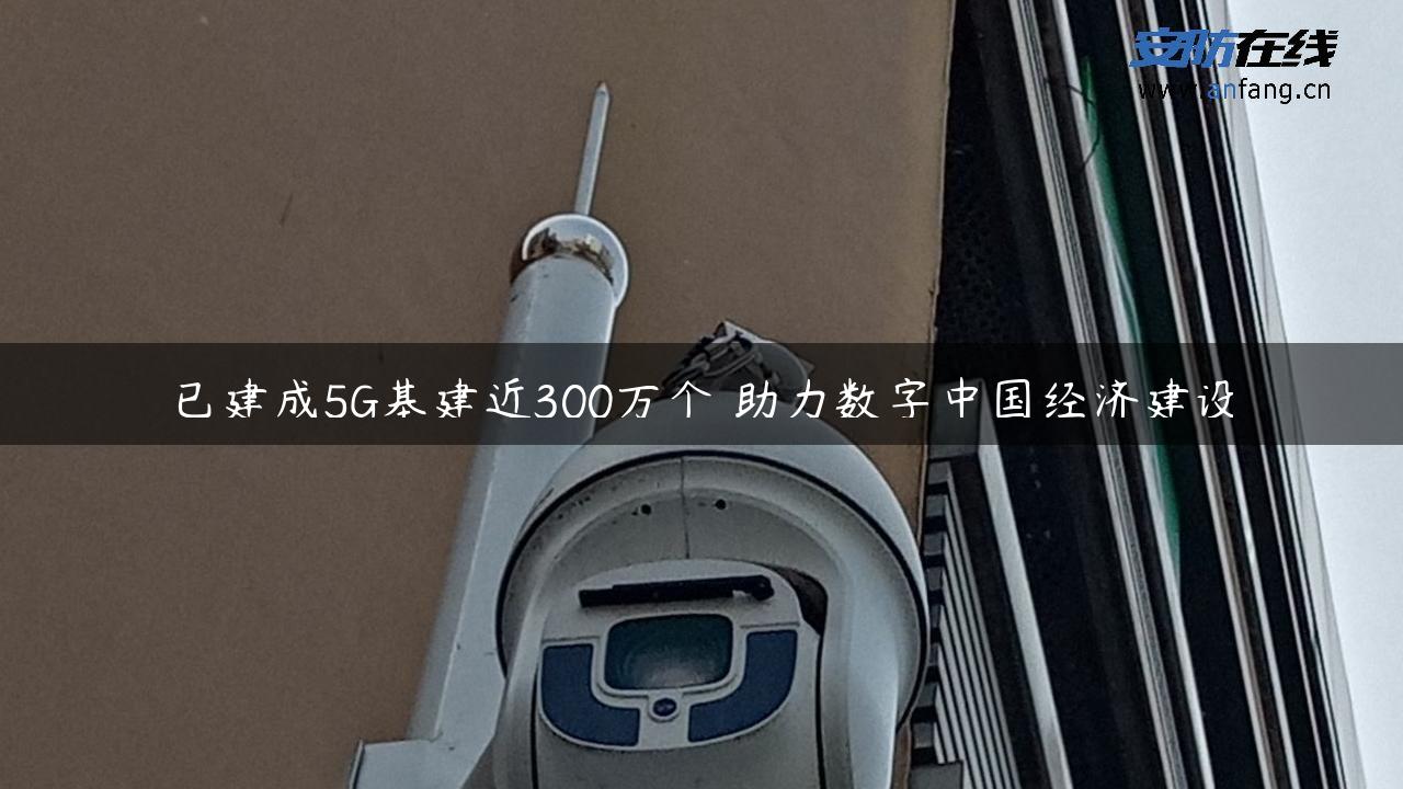 已建成5G基建近300万个 助力数字中国经济建设