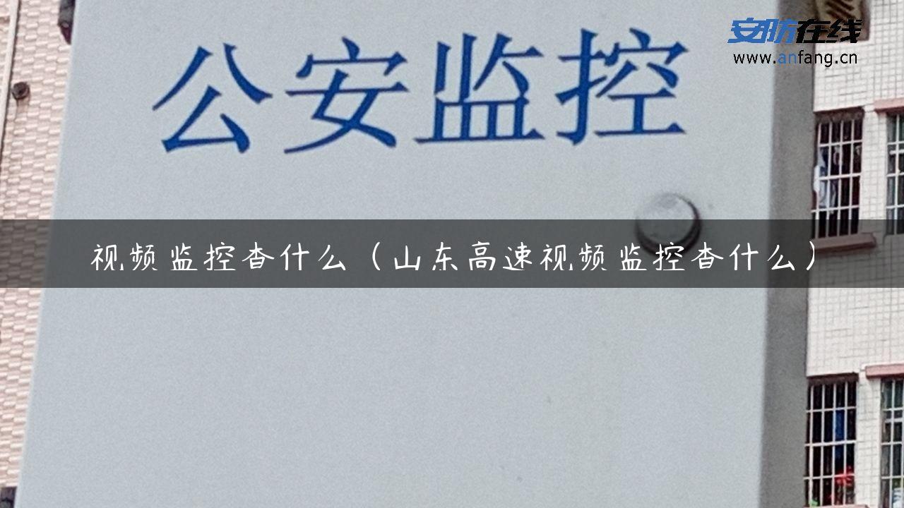 视频监控查什么（山东高速视频监控查什么）