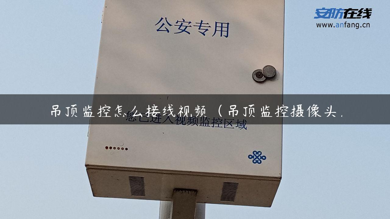 吊顶监控怎么接线视频（吊顶监控摄像头）