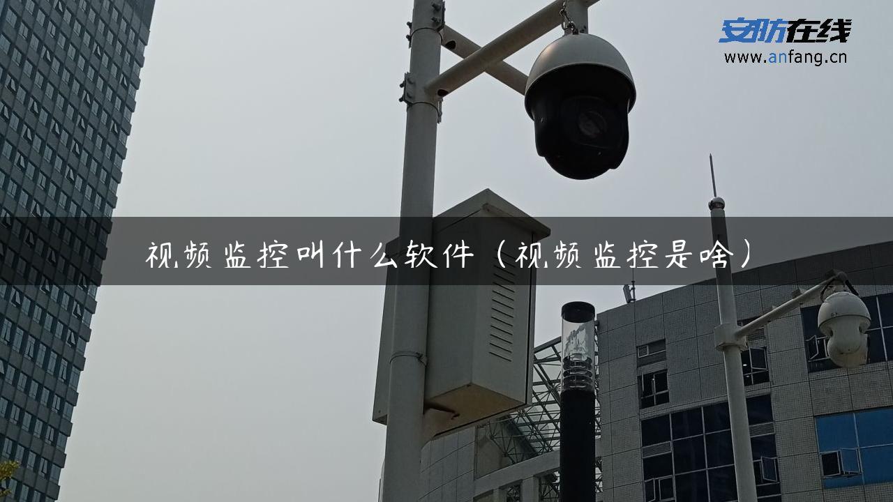 视频监控叫什么软件（视频监控是啥）