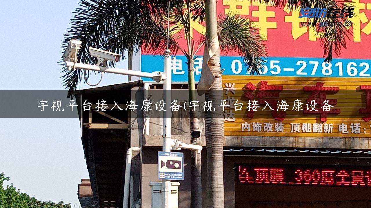 宇视平台接入海康设备(宇视平台接入海康设备)