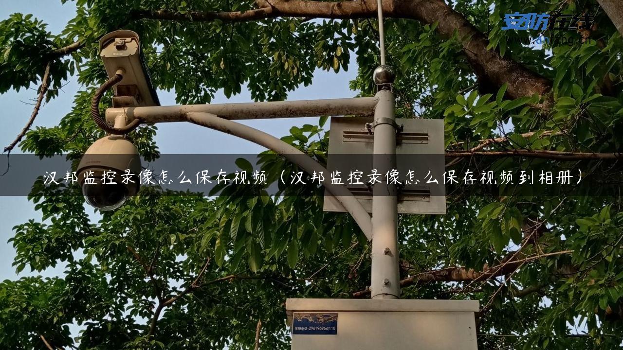 汉邦监控录像怎么保存视频（汉邦监控录像怎么保存视频到相册）