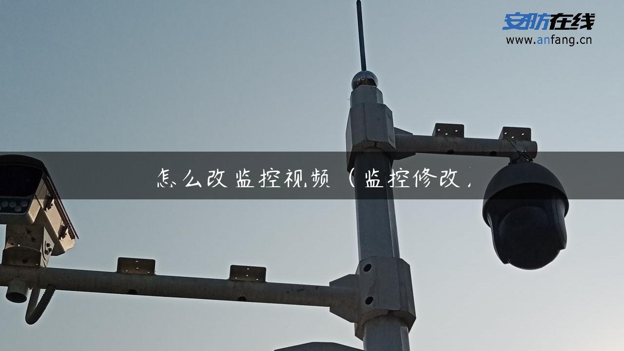 怎么改监控视频（监控修改）