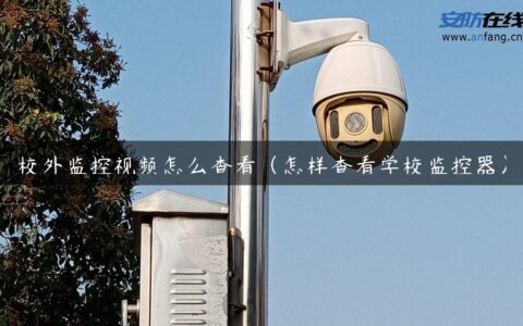 校外监控视频怎么查看（怎样查看学校监控器）