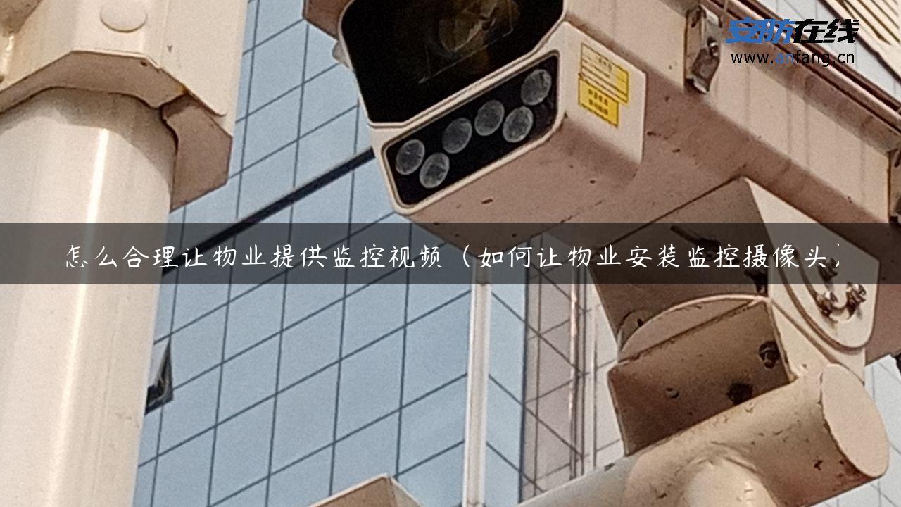 怎么合理让物业提供监控视频（如何让物业安装监控摄像头）