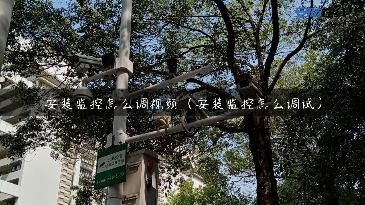 安装监控怎么调视频（安装监控怎么调试）