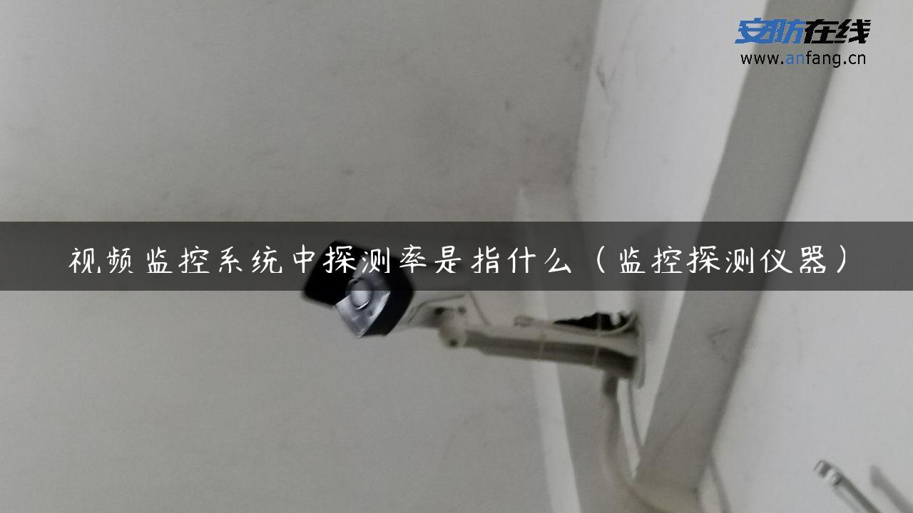 视频监控系统中探测率是指什么（监控探测仪器）