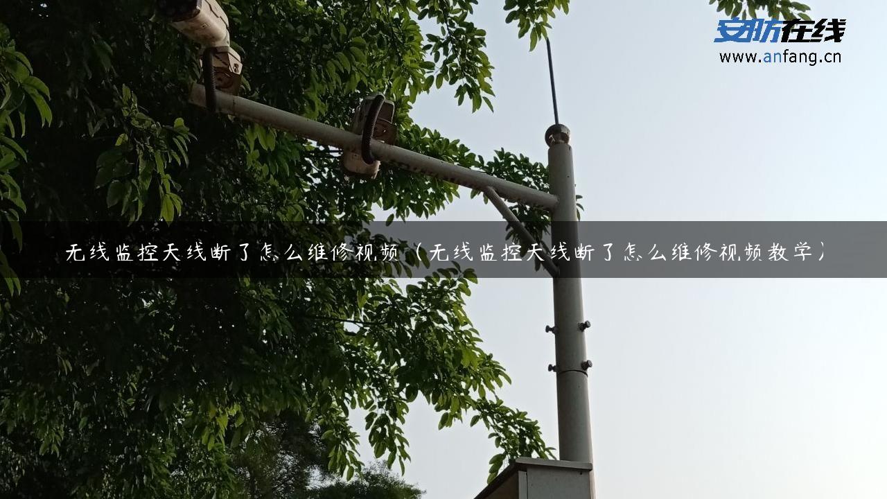 无线监控天线断了怎么维修视频（无线监控天线断了怎么维修视频教学）