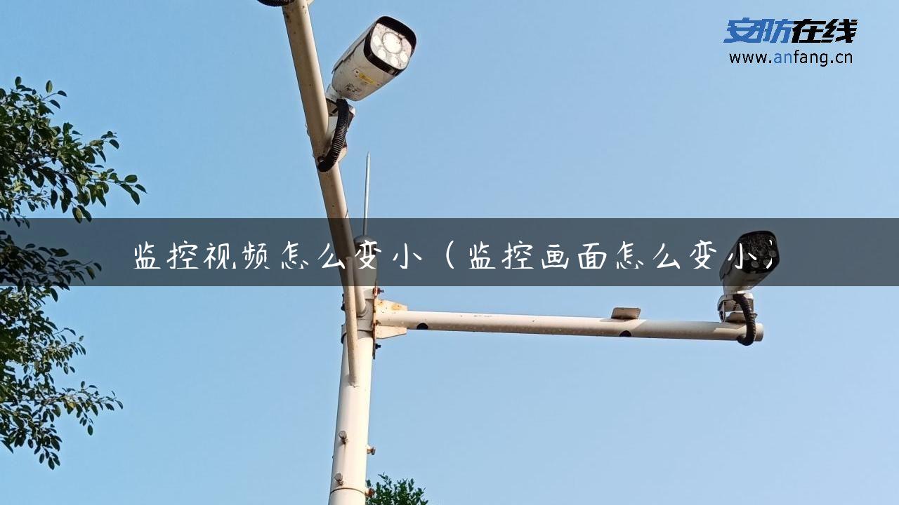 监控视频怎么变小（监控画面怎么变小）