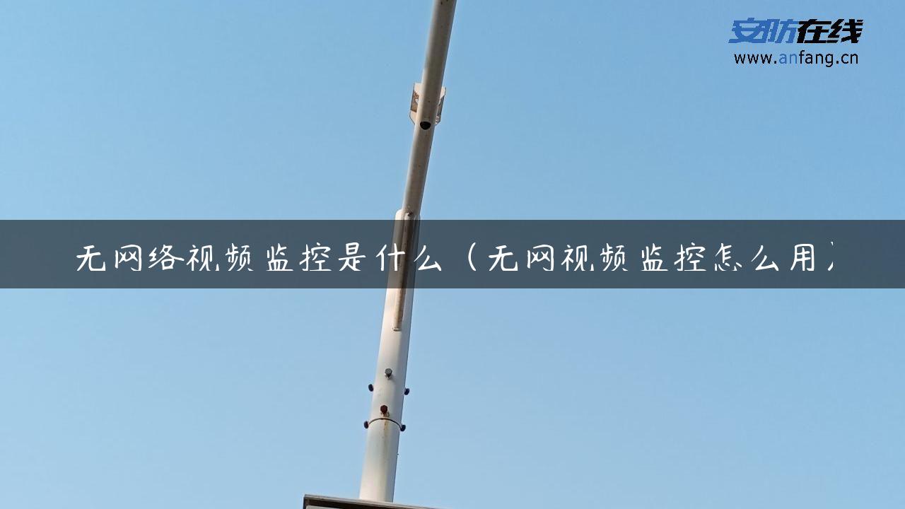 无网络视频监控是什么（无网视频监控怎么用）