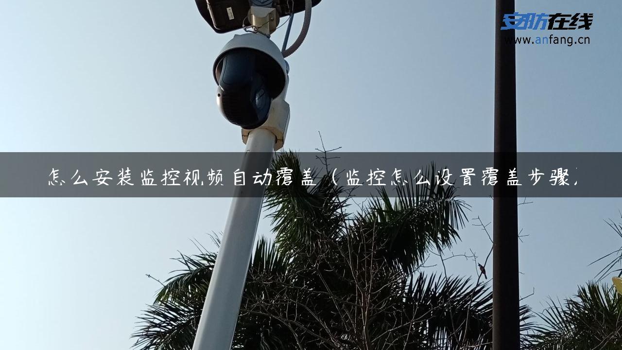 怎么安装监控视频自动覆盖（监控怎么设置覆盖步骤）