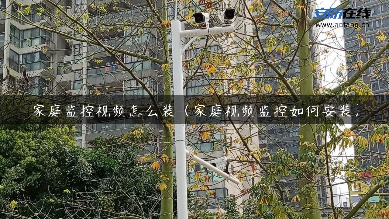 家庭监控视频怎么装（家庭视频监控如何安装）