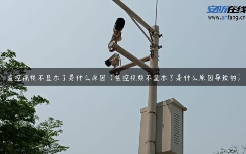 监控视频不显示了是什么原因（监控视频不显示了是什么原因导致的）