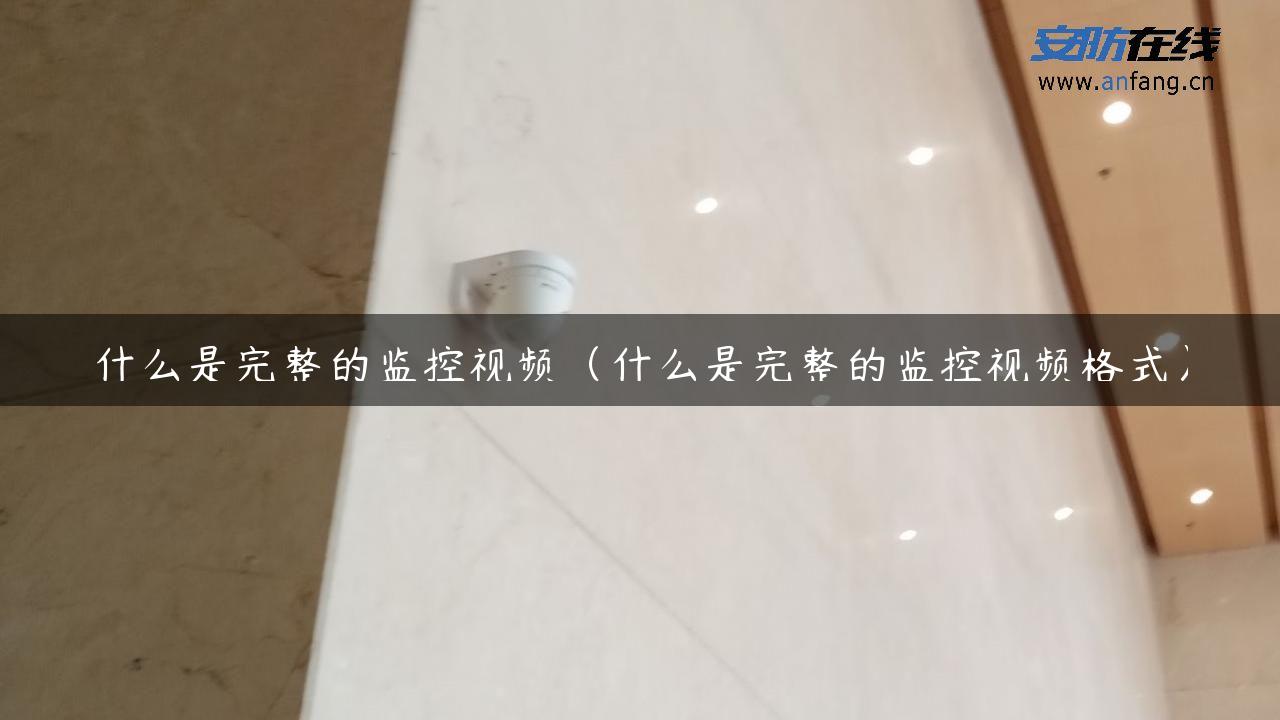 什么是完整的监控视频（什么是完整的监控视频格式）