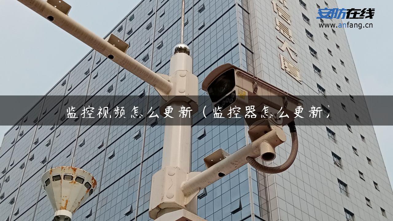 监控视频怎么更新（监控器怎么更新）