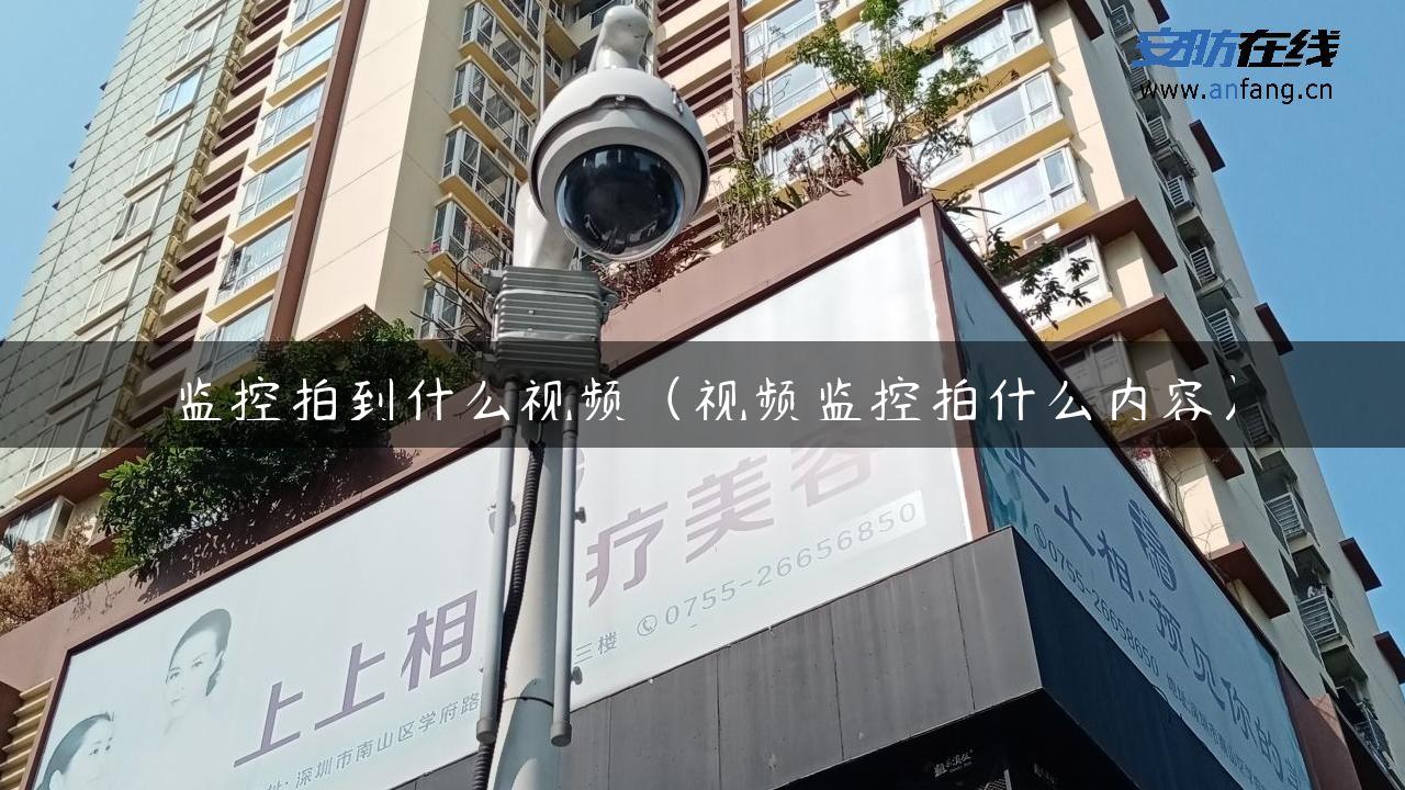 监控拍到什么视频（视频监控拍什么内容）